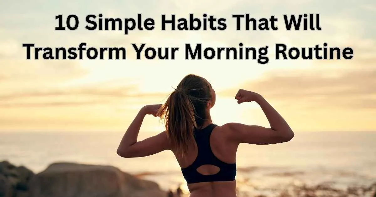 10 Simple Habits That Will Transform Your Morning Routine